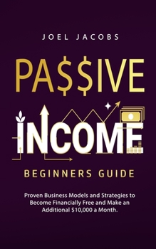 Paperback Passive Income - Beginners Guide: Proven Business Models and Strategies to Become Financially Free and Make an Additional $10,000 a Month Book