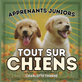 Paperback Apprenants Juniors, Tout Sur Chiens: Apprenons tout sur le meilleur ami de l'homme ! [French] Book