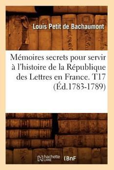 Paperback Mémoires secrets pour servir à l'histoire de la République des Lettres en France. T17 (Éd.1783-1789) [French] Book