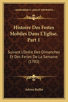 Paperback Histoire Des Festes Mobiles Dans L'Eglise, Part 1: Suivant L'Ordre Des Dimanches Et Des Feries De La Semaine (1703) [French] Book