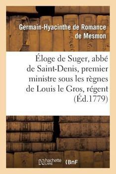 Paperback Éloge de Suger, Abbé de Saint-Denis, Premier Ministre Sous Les Règnes de Louis Le Gros: Et de Louis Le Jeune, Et Régent Du Royaume. [French] Book