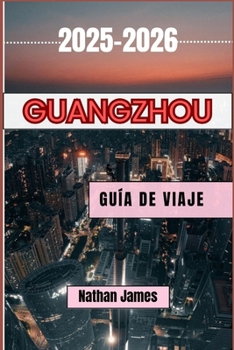 Paperback Guangzhou GUÍA DE VIAJE 2025-2026: Descubra el auténtico encanto de la cultura y las tradiciones cantonesas en esta próspera ciudad china. [Spanish] Book