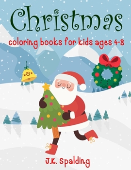 Christmas Coloring Books For Kids Ages 4-8: Fun Children’s Christmas Gift or Present for Toddlers & Kids Color with Santa Claus, Reindeer, Snowmen & More!