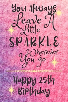 You Always Leave A Little Sparkle Wherever You Go Happy 25th Birthday: Cute 25th Birthday Card Quote Journal / Notebook / Diary / Sparkly Birthday Card / Glitter Birthday Card / Birthday Gifts For Her