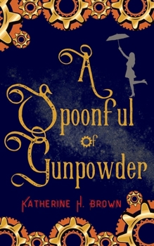A Spoonful of Gunpowder - Book #1 of the Steampunk Cozy Mystery