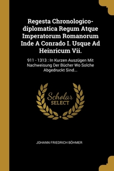 Paperback Regesta Chronologico-diplomatica Regum Atque Imperatorum Romanorum Inde A Conrado I. Usque Ad Heinricum Vii.: 911 - 1313: In Kurzen Ausz?gen Mit Nachw [German] Book