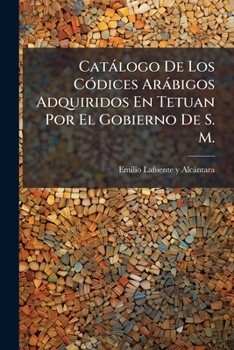 Paperback Catálogo De Los Códices Arábigos Adquiridos En Tetuan Por El Gobierno De S. M. [Spanish] Book