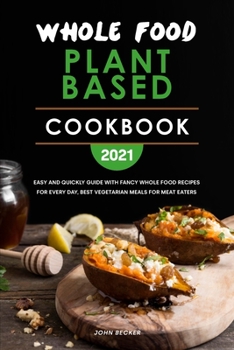 Whole Food Plant Based Cookbook 2021: Easy and Quickly Guide with Fancy Whole Food Recipes for Every Day, Best Vegetarian Meals for Meat Eaters