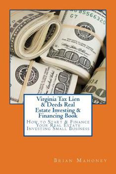 Virginia Tax Lien & Deeds Real Estate Investing & Financing Book: How to Start & Finance Your Real Estate Investing Small Business