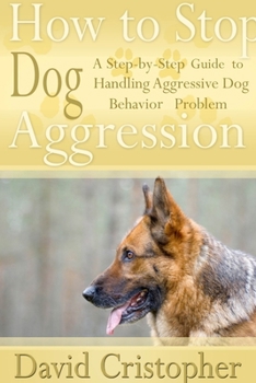 Paperback How to Stop Dog Aggression: A Step-By-Step Guide to Handling Aggressive Dog Behavior Problem Book