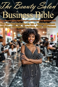 The Beauty Salon Business Bible: From Setup to Selling Add-On Services & Products for Maximum Profit: Turn Your Passion for Beauty Into a Thriving ... Services, Sales (Money and Investing Series)