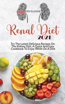 Renal Diet 2021: Try The Latest Delicious Recipes On The Kidney Diet. A Quick And Easy Cookbook To Enjoy While On A Diet