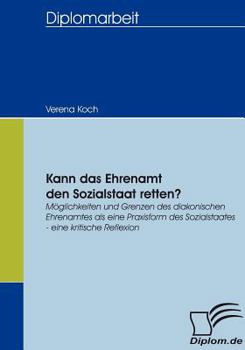 Paperback Kann das Ehrenamt den Sozialstaat retten?: Möglichkeiten und Grenzen des diakonischen Ehrenamtes als eine Praxisform des Sozialstaates - eine kritisch [German] Book