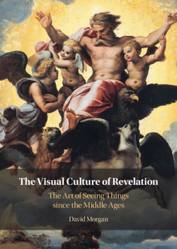 The Visual Culture of Revelation: The Art of Seeing Things since the Middle Ages