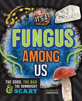 Hardcover It's a Fungus Among Us: The Good, the Bad & the Downright Scary Book