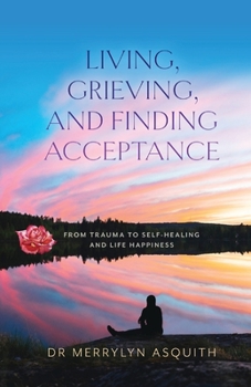 Paperback Living, Grieving, and Finding Acceptance: From Trauma to Self-Healing and Life Happiness Book