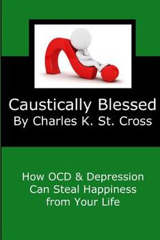 Paperback Caustically Blessed: How Obsessive Compulsive Disorder and Depression Can Steal Happiness from Your Life Book