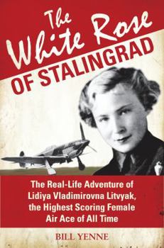 Hardcover The White Rose of Stalingrad: The Real-Life Adventure of Lidiya Vladimirovna Litvyak, the Highest Scoring Female Air Ace of All Time (General Aviation) Book