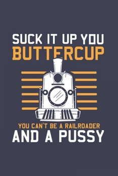 Paperback Suck It Up Buttercup You Can't Be A Railroader And A Pussy: Locomotive Journal Notebook Workbook For Train And Lokomotive Fan - 6x9 - 120 Blank Lined Book