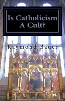 Is Catholicism a Cult?: Revealed - The True Nature of Roman Catholicism
