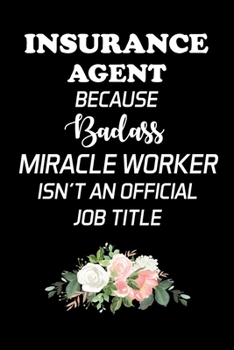 INSURANCE AGENT BECAUSE BADASS MIRACLE WORKER ISN'T AN OFFICIAL JOB TITLE: Insurance Agent Gifts - Blank Lined Notebook Journal  – (6 x 9 Inches) – 120 Pages