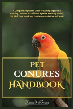 Paperback Pet Conures Handbook: A Complete Beginners Guide to Raising Happy and Amazing Conures: Its Different Species, Training, Health, DIY Bird Toy Book