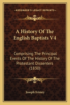 Paperback A History Of The English Baptists V4: Comprising The Principal Events Of The History Of The Protestant Dissenters (1830) Book
