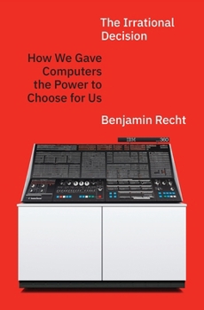 Hardcover The Irrational Decision: How We Gave Computers the Power to Choose for Us Book