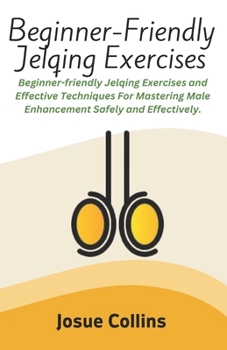 Paperback Beginner-Friendly Jelqing Exercises: Beginner-friendly Jelqing Exercises and Effective Techniques For Mastering Male Enhancement Safely and Effectivel Book