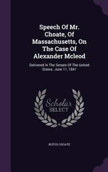 Speech of Mr. Choate, of Massachusetts, on the Case of Alexander McLeod: Delivered in the Senate of the United States. June 11, 1841