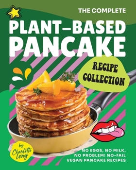 Paperback The Complete Plant-Based Pancake Recipe Collection: No Eggs, No Milk, No Problem! No-Fail Vegan Pancake Recipes Book