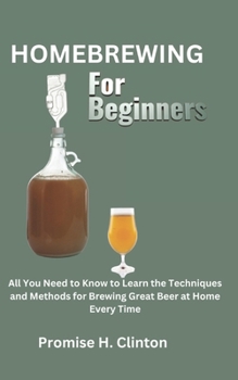 Paperback Homebrewing for Beginners: All You Need to Know to Learn the Techniques and Methods for Brewing Great Beer at Home Every Time Book