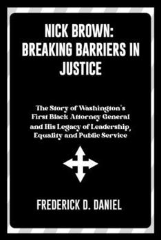 Paperback Nick Brown: Breaking Barriers in Justice: The Story of Washington's First Black Attorney General and His Legacy of Leadership, Equ Book