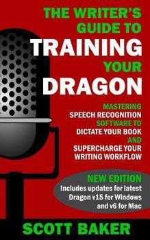 Paperback The Writer's Guide to Training Your Dragon: Using Speech Recognition Software to Dictate Your Book and Supercharge Your Writing Workflow Book