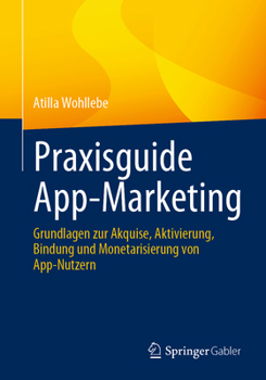 Paperback Praxisguide App-Marketing: Grundlagen Zur Akquise, Aktivierung, Bindung Und Monetarisierung Von App-Nutzern [German] Book