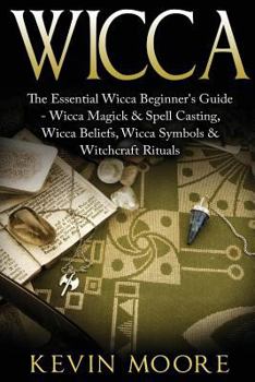 Paperback Wicca: The Essential Wicca Beginner's Guide - Wicca Magick & Spell Casting, Wicca Beliefs, Wicca Symbols & Witchcraft Rituals Book