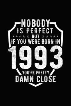 Nobody Is Perfect but If You Were Born in 1993 You're Pretty Damn Close : Birthday Notebook for Your Friends That Love Funny Stuff