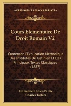 Paperback Cours Elementaire De Droit Romain V2: Contenant L'Explication Methodique Des Institutes De Justinien Et Des Principaux Textes Classiques (1887) [French] Book