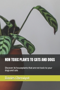 Paperback Non Toxic Plants to Cats and Dogs: Discover 36 houseplants that are not toxic to your dogs and cats Book