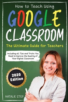 Paperback Google Classroom: How to Teach Using Google Classroom - The Ultimate Guide for Teachers Including all Tips and Tricks You Need to Improv Book