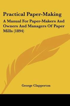 Paperback Practical Paper-Making: A Manual For Paper-Makers And Owners And Managers Of Paper Mills (1894) Book