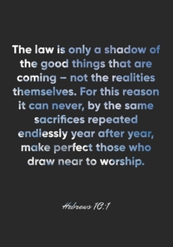 Hebrews 10:1 Notebook: The law is only a shadow of the good things that are coming – not the realities themselves. For this reason it can never, by ... make perfect thos: Hebrews 10:1 Notebook