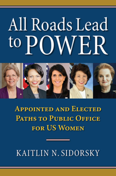 Paperback All Roads Lead to Power: The Appointed and Elected Paths to Public Office for Us Women Book
