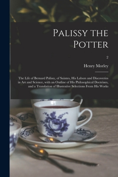 Paperback Palissy the Potter: The Life of Bernard Palissy, of Saintes, His Labors and Discoveries in Art and Science, With an Outline of His Philoso Book