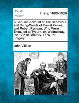 A genuine account of the behaviour and dying-words of Daniel Perreau and Robert Perreau, who were executed at Tyburn, on Wednesday, the 17th of ... for forgery. By the Rev. John Villette, ...