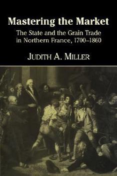 Paperback Mastering the Market: The State and the Grain Trade in Northern France, 1700 1860 Book