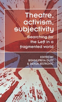 Theatre, activism, subjectivity: Searching for the Left in a fragmented world (Theatre: Theory – Practice – Performance)