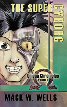 The Super Cyborg: Omega Chronicles Volume 1