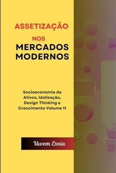 ASSETIZAÇÃO NOS MERCADOS MODERNOS: Socioeconomia da Ativos, Idolização, Design Thinking e Crescimento Volume 11 (Governance, Risk Management, and Compliance (GRC)) (Portuguese Edition)