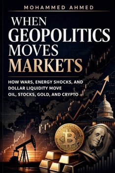 Geopolitics Moves Markets: How War, Oil Shocks, and Dollar Liquidity Move Global Markets (Global Crisis Investing Series)